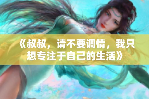 《叔叔，請不要調(diào)情，我只想專注于自己的生活》