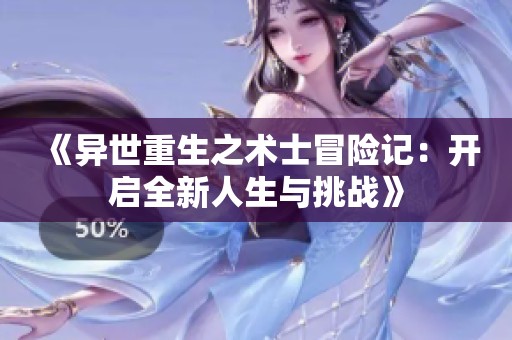 《異世重生之術(shù)士冒險(xiǎn)記：開(kāi)啟全新人生與挑戰(zhàn)》