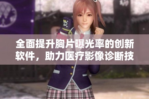 全面提升胸片曝光率的創(chuàng)新軟件，助力醫(yī)療影像診斷技術(shù)的進(jìn)步