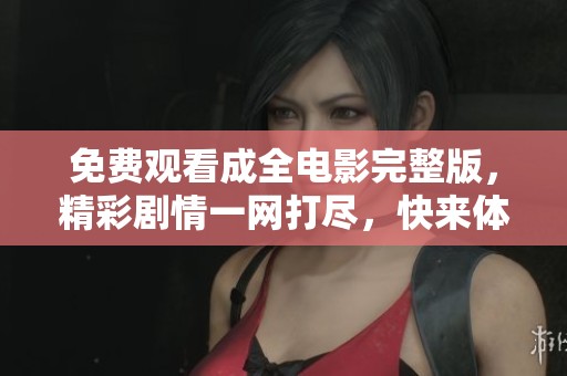 免費(fèi)觀看成全電影完整版，精彩劇情一網(wǎng)打盡，快來(lái)體驗(yàn)！