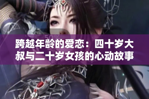 跨越年齡的愛戀：四十歲大叔與二十歲女孩的心動故事