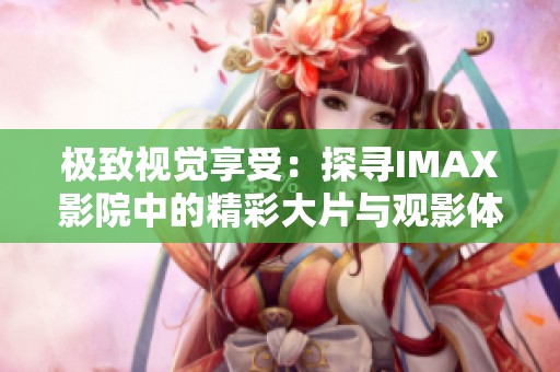極致視覺享受：探尋IMAX影院中的精彩大片與觀影體驗(yàn)