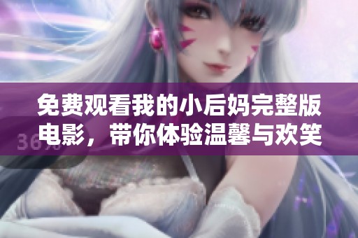 免費(fèi)觀看我的小后媽完整版電影，帶你體驗(yàn)溫馨與歡笑的家庭故事