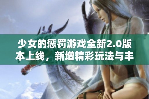 少女的懲罰游戲全新2.0版本上線，新增精彩玩法與豐富內容體驗