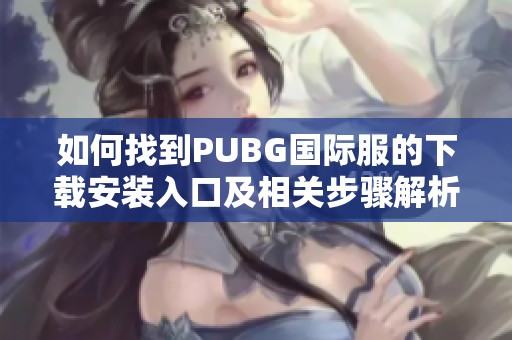 如何找到PUBG國際服的下載安裝入口及相關(guān)步驟解析