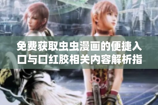 免費(fèi)獲取蟲蟲漫畫的便捷入口與口紅膠相關(guān)內(nèi)容解析指南