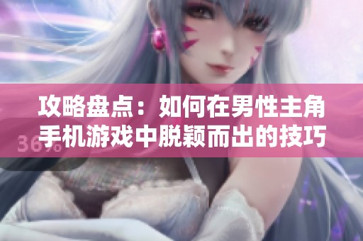 攻略盤(pán)點(diǎn)：如何在男性主角手機(jī)游戲中脫穎而出的技巧與策略