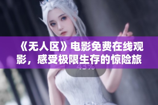 《無人區(qū)》電影免費(fèi)在線觀影，感受極限生存的驚險旅程