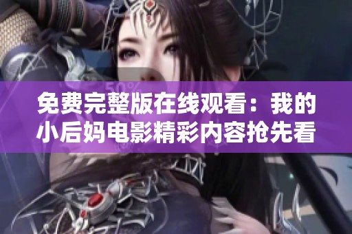 免費(fèi)完整版在線觀看：我的小后媽電影精彩內(nèi)容搶先看