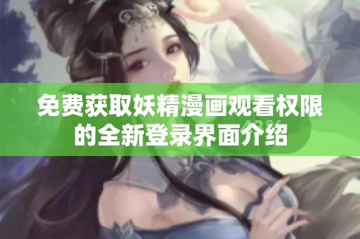 免費(fèi)獲取妖精漫畫觀看權(quán)限的全新登錄界面介紹