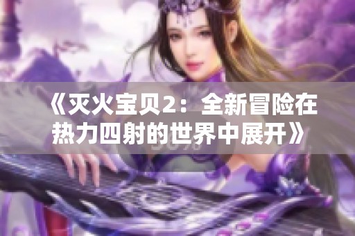 《滅火寶貝2：全新冒險在熱力四射的世界中展開》