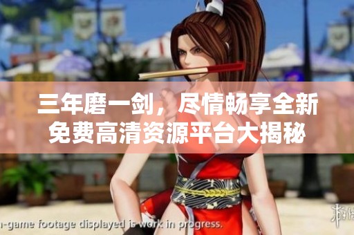 三年磨一劍，盡情暢享全新免費(fèi)高清資源平臺(tái)大揭秘
