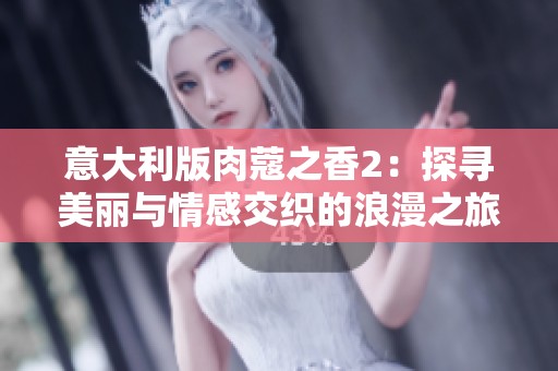 意大利版肉蔻之香2：探尋美麗與情感交織的浪漫之旅
