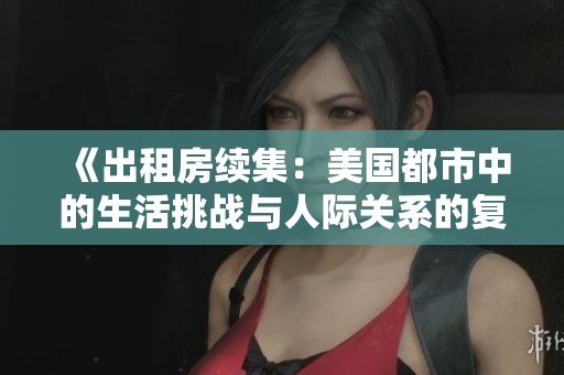 《出租房續(xù)集：美國都市中的生活挑戰(zhàn)與人際關(guān)系的復(fù)雜交織》