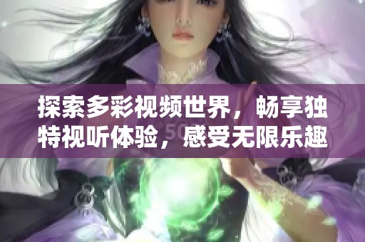 探索多彩視頻世界，暢享獨(dú)特視聽(tīng)體驗(yàn)，感受無(wú)限樂(lè)趣與創(chuàng)意魅力
