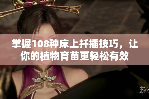 掌握108種床上扦插技巧，讓你的植物育苗更輕松有效