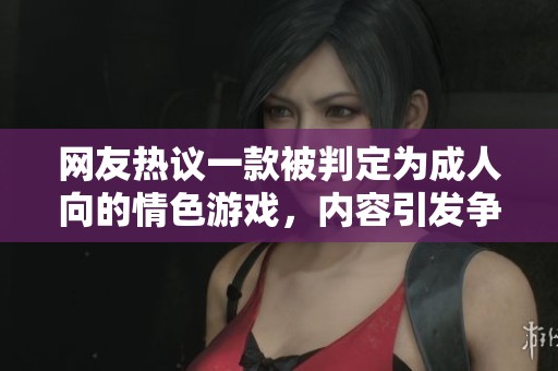網(wǎng)友熱議一款被判定為成人向的情色游戲，內(nèi)容引發(fā)爭(zhēng)議與討論