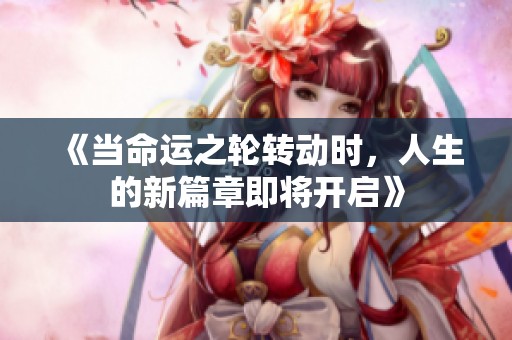 《當命運之輪轉動時，人生的新篇章即將開啟》