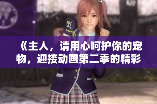 《主人，請用心呵護(hù)你的寵物，迎接動畫第二季的精彩故事》
