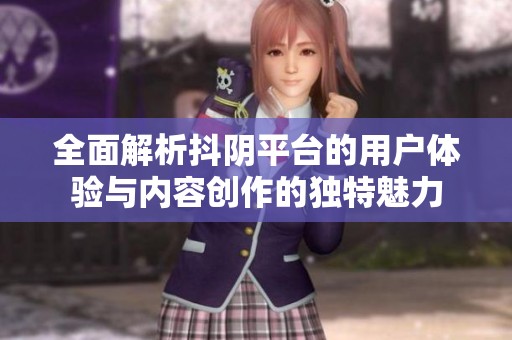 全面解析抖陰平臺(tái)的用戶體驗(yàn)與內(nèi)容創(chuàng)作的獨(dú)特魅力