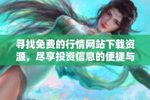 尋找免費(fèi)的行情網(wǎng)站下載資源，盡享投資信息的便捷與高效