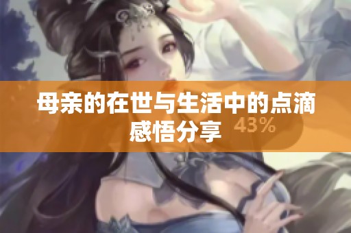 母親的在世與生活中的點(diǎn)滴感悟分享