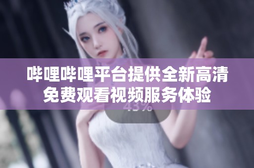 嗶哩嗶哩平臺提供全新高清免費觀看視頻服務體驗