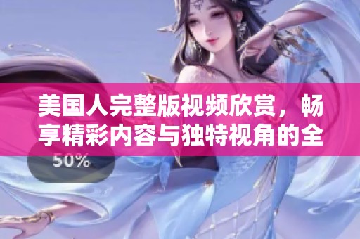 美國人完整版視頻欣賞，暢享精彩內(nèi)容與獨(dú)特視角的全新體驗(yàn)