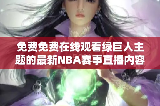 免費免費在線觀看綠巨人主題的最新NBA賽事直播內容