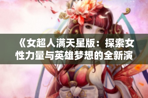 《女超人滿天星版：探索女性力量與英雄夢想的全新演繹》