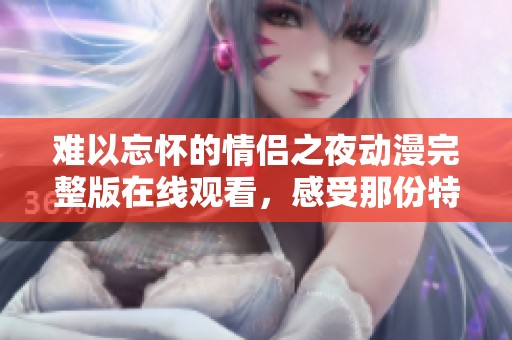 難以忘懷的情侶之夜動(dòng)漫完整版在線觀看，感受那份特別的情感與回憶