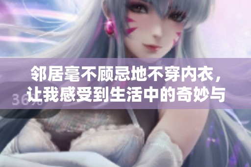 鄰居毫不顧忌地不穿內(nèi)衣，讓我感受到生活中的奇妙與尷尬