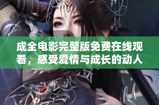 成全電影完整版免費(fèi)在線觀看，感受愛情與成長(zhǎng)的動(dòng)人故事與精彩情節(jié)