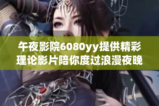 午夜影院6080yy提供精彩理論影片陪你度過浪漫夜晚