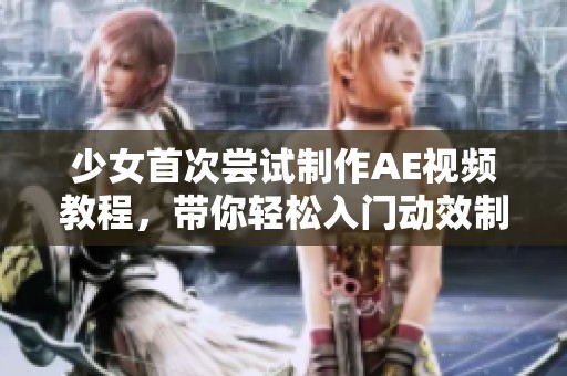 少女首次嘗試制作AE視頻教程，帶你輕松入門動(dòng)效制作技巧