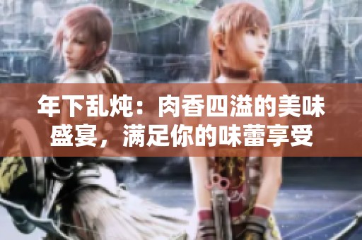 年下亂燉：肉香四溢的美味盛宴，滿足你的味蕾享受