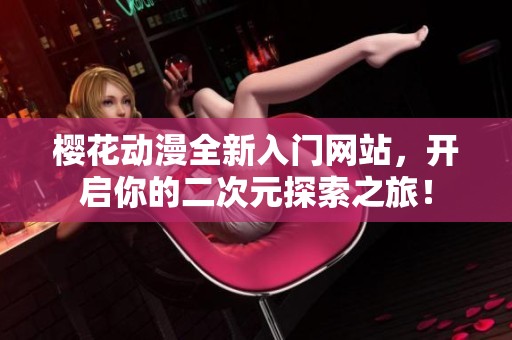 櫻花動(dòng)漫全新入門網(wǎng)站，開啟你的二次元探索之旅！