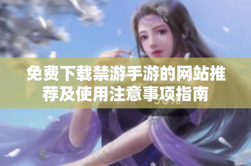 免費下載禁游手游的網(wǎng)站推薦及使用注意事項指南