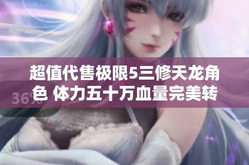 超值代售極限5三修天龍角色 體力五十萬血量完美轉(zhuǎn)曼陀