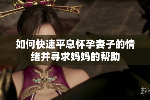 如何快速平息懷孕妻子的情緒并尋求媽媽的幫助