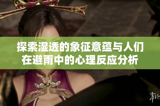 探索濕透的象征意蘊(yùn)與人們?cè)诒苡曛械男睦矸磻?yīng)分析