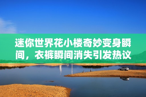 迷你世界花小樓奇妙變身瞬間，衣褲瞬間消失引發(fā)熱議