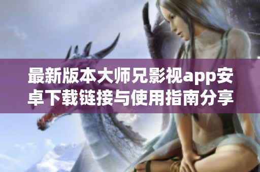 最新版本大師兄影視app安卓下載鏈接與使用指南分享
