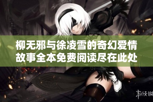 柳無(wú)邪與徐凌雪的奇幻愛情故事全本免費(fèi)閱讀盡在此處