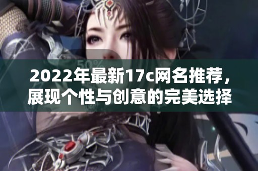 2022年最新17c網(wǎng)名推薦，展現(xiàn)個性與創(chuàng)意的完美選擇