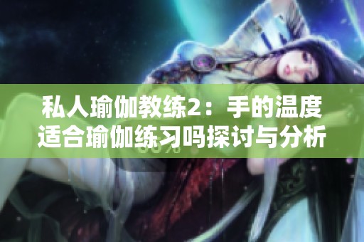 私人瑜伽教練2：手的溫度適合瑜伽練習(xí)嗎探討與分析
