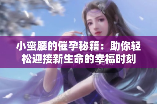小蠻腰的催孕秘籍：助你輕松迎接新生命的幸福時刻