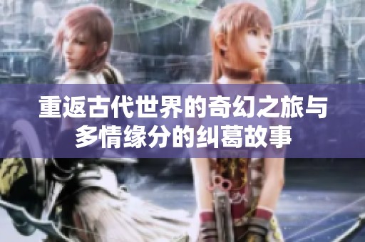 重返古代世界的奇幻之旅與多情緣分的糾葛故事