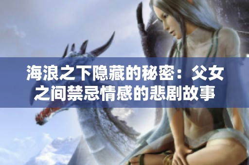 海浪之下隱藏的秘密：父女之間禁忌情感的悲劇故事