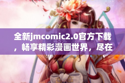 全新jmcomic2.0官方下載，暢享精彩漫畫世界，盡在掌握之中